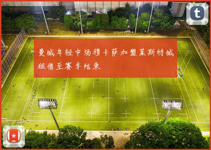曼城年轻中场穆卡萨加盟莱斯特城租借至赛季结束