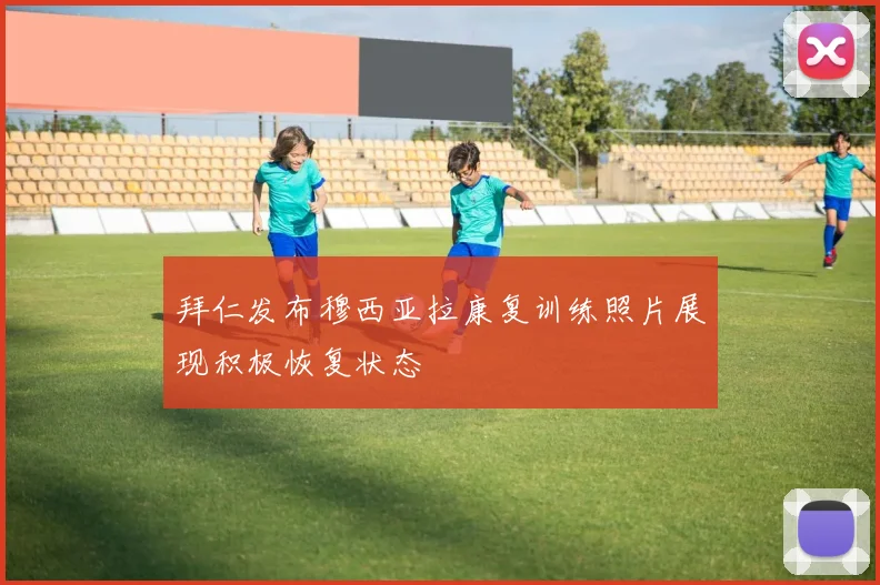 拜仁发布穆西亚拉康复训练照片展现积极恢复状态