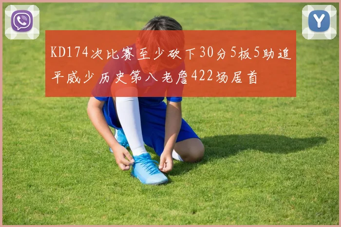 KD174次比赛至少砍下30分5板5助追平威少历史第八老詹422场居首