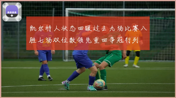凯尔特人状态回暖过去九场比赛八胜七场双位数领先重回争冠行列