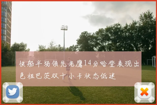 快船半场领先老鹰14分哈登表现出色祖巴茨双十小卡状态低迷