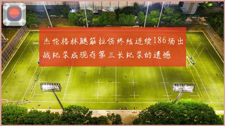 杰伦格林腿筋拉伤终结连续186场出战纪录成现存第三长纪录的遗憾