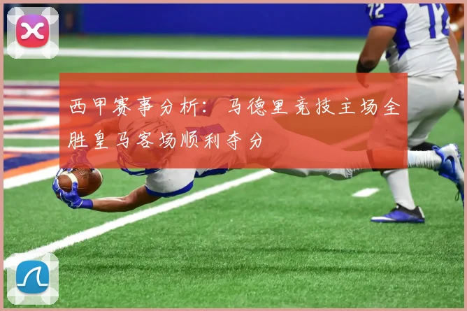 西甲赛事分析：马德里竞技主场全胜皇马客场顺利夺分