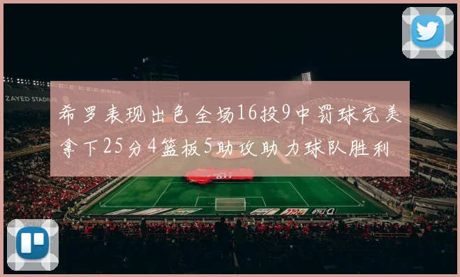 希罗表现出色全场16投9中罚球完美拿下25分4篮板5助攻助力球队胜利