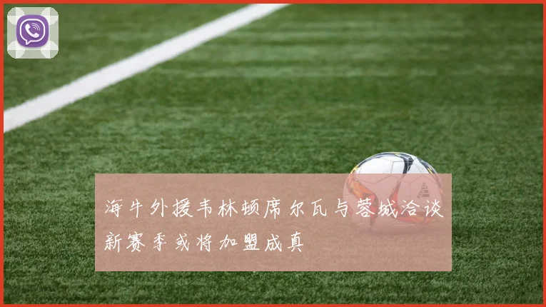 海牛外援韦林顿席尔瓦与蓉城洽谈新赛季或将加盟成真
