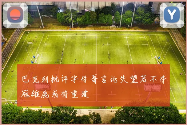 巴克利批评字母哥言论失望若不夺冠雄鹿或将重建