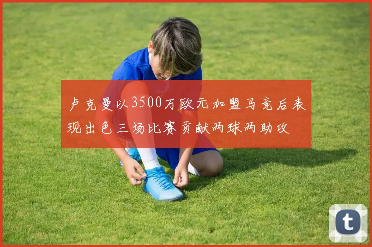 卢克曼以3500万欧元加盟马竞后表现出色三场比赛贡献两球两助攻