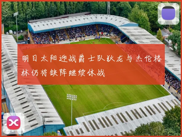 明日太阳迎战爵士队狄龙与杰伦格林仍将缺阵继续休战