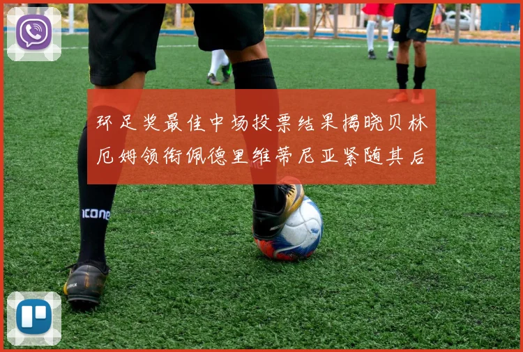 环足奖最佳中场投票结果揭晓贝林厄姆领衔佩德里维蒂尼亚紧随其后