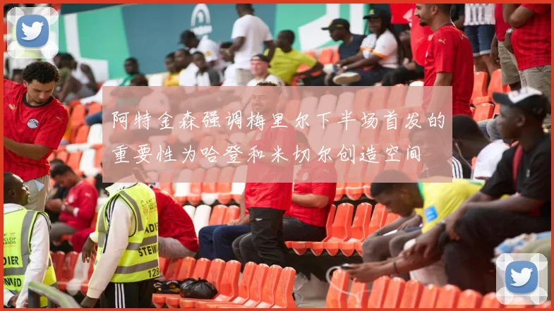 阿特金森强调梅里尔下半场首发的重要性为哈登和米切尔创造空间